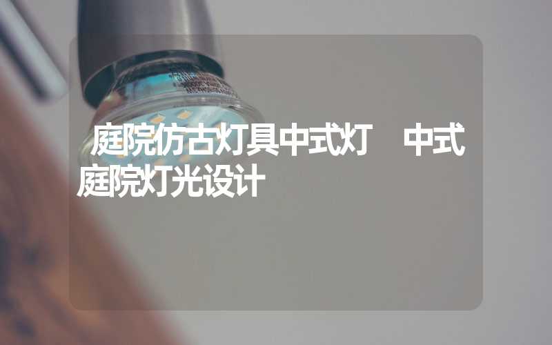 庭院仿古灯具中式灯 中式庭院灯光设计